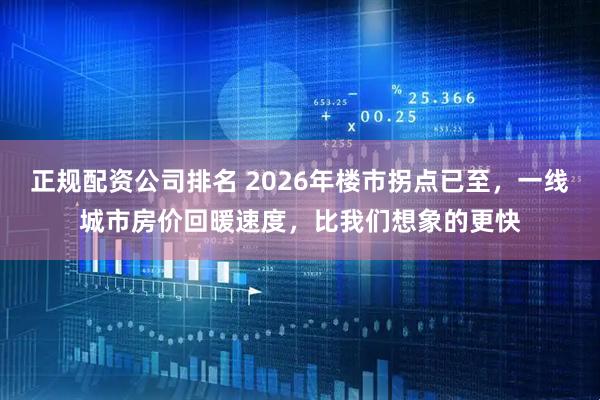 正规配资公司排名 2026年楼市拐点已至，一线城市房价回暖速度，比我们想象的更快